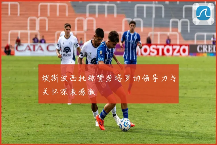 埃斯波西托称赞劳塔罗的领导力与关怀深表感激