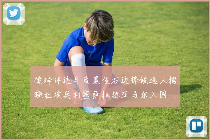 德转评选年度最佳右边锋候选人揭晓杜埃奥利塞萨拉赫亚马尔入围