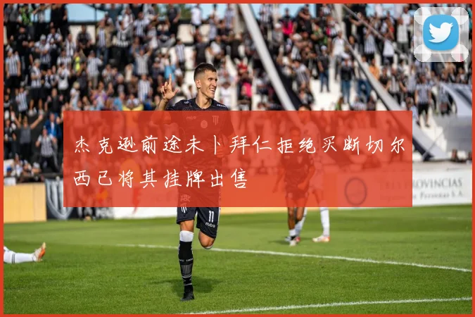 杰克逊前途未卜拜仁拒绝买断切尔西已将其挂牌出售