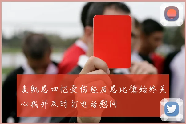麦凯恩回忆受伤经历恩比德始终关心我并及时打电话慰问
