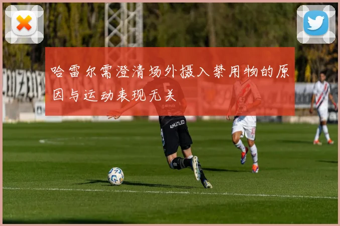 哈雷尔需澄清场外摄入禁用物的原因与运动表现无关
