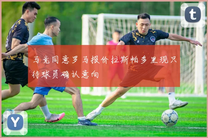 马竞同意罗马报价拉斯帕多里现只待球员确认意向