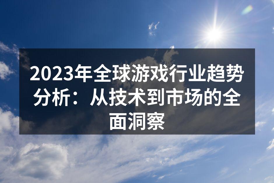 2023年全球游戏行业趋势分析：从技术到市场的全面洞察