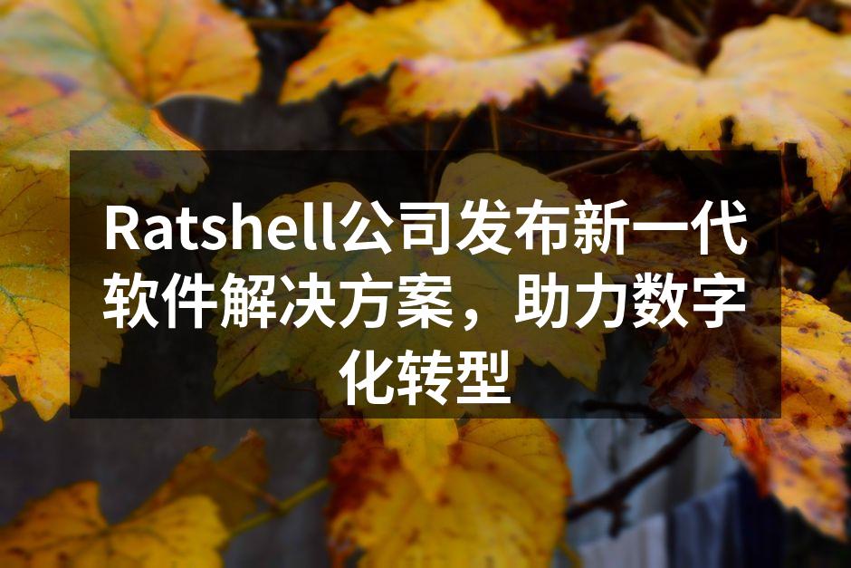 Ratshell公司发布新一代软件解决方案，助力数字化转型
