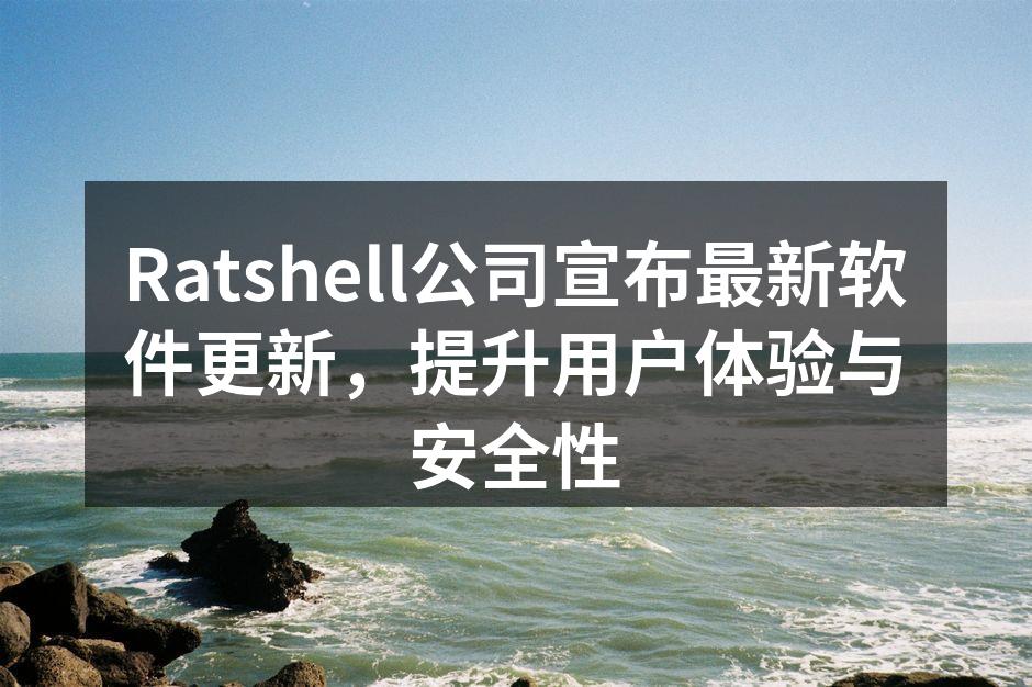 Ratshell公司宣布最新软件更新，提升用户体验与安全性